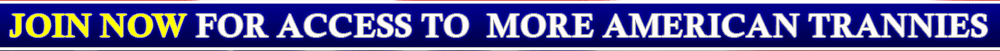 Join Now For Access To More American Trannies